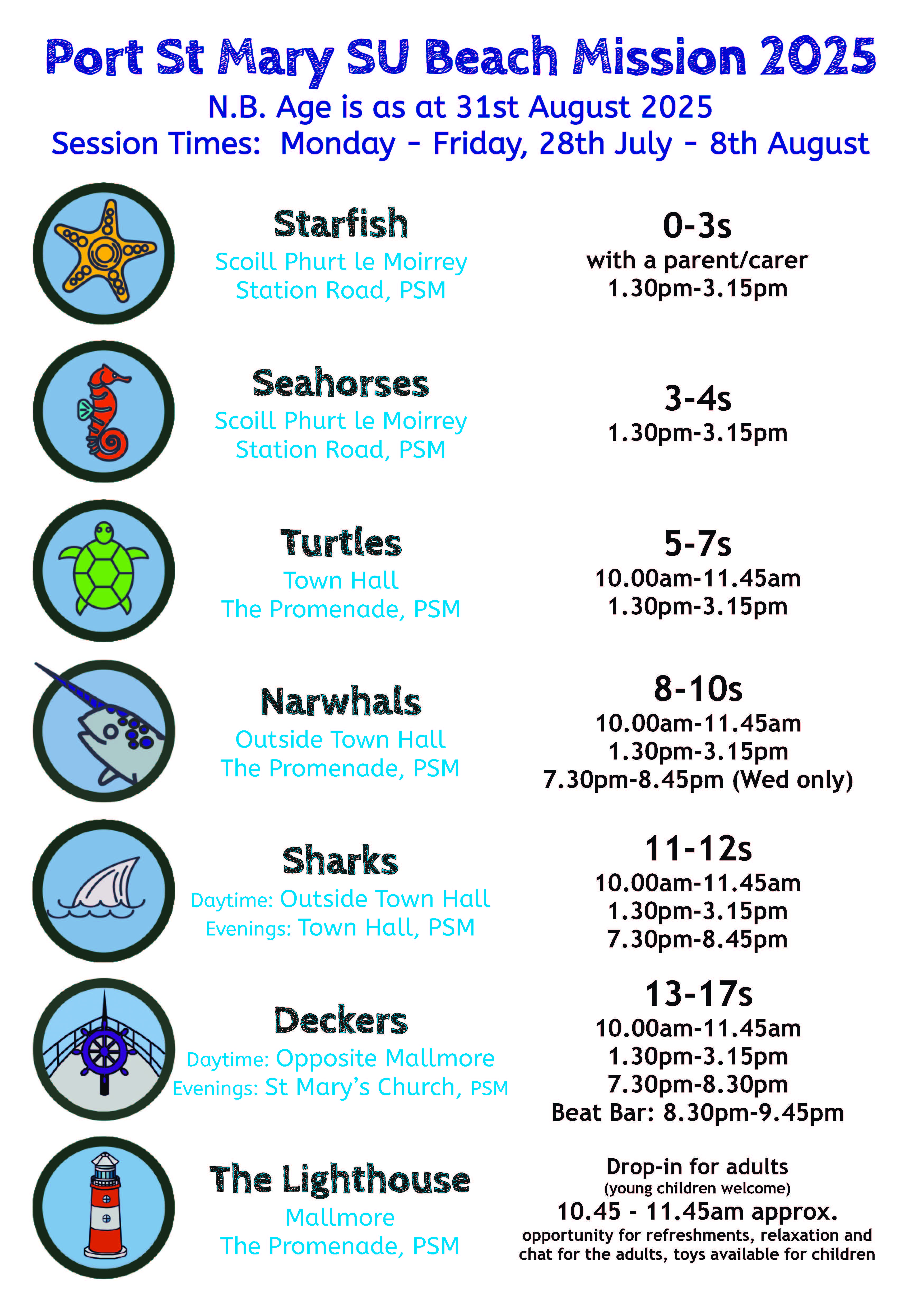 Age groups and times. Starfish age 0-3, 1:30-3:15pm. Seahorses age 3-4s, 1:30-3:15pm. Turtles age 5-7s, 10-11:45am and 1:30-3:15pm. Narwhals age 8-10s, 10-11:45am, 1:30-3:15pm, and 7:30-8:45pm. Sharks age 11-12s, 10-11:45am, 1:30-3:15pm, and 7:30-8:45pm. Deckers age 13-17s, 10-11:45am, 1:30-3:15pm, and 7:30-9:45pm. The Lighthouse for adults and children not at other groups. 10:45-11:45am.